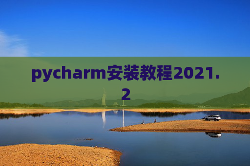 pycharm安装教程2021.2 pycharm安装教程2021.2